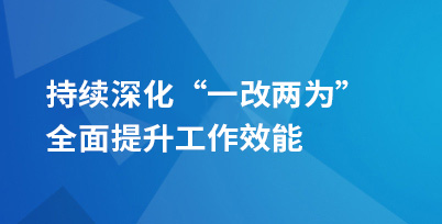 持续深化“一改两为”  全面提升工作效能